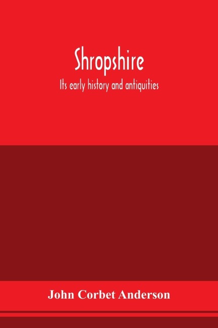 Shropshire: its early history and antiquities : comprising a description of the important British and Roman remains in that county: its Saxon and Danish reminiscences: the Domesday survey of Shropshire: and the history of its forests, towns, manor, abbeys