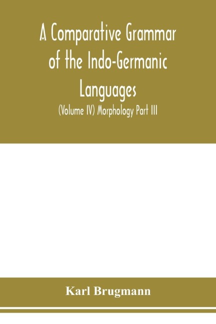 A Comparative Grammar of the Indo-Germanic Languages. A Concise Exposition of the History of Sanskrit, Old Iranian (Avestic and old Persian), Old Armenian, Greek, Latin. Umbro-Samnitic, Old Irish, Gothic, Old High German, Lithuanian and Old Church Slavoni