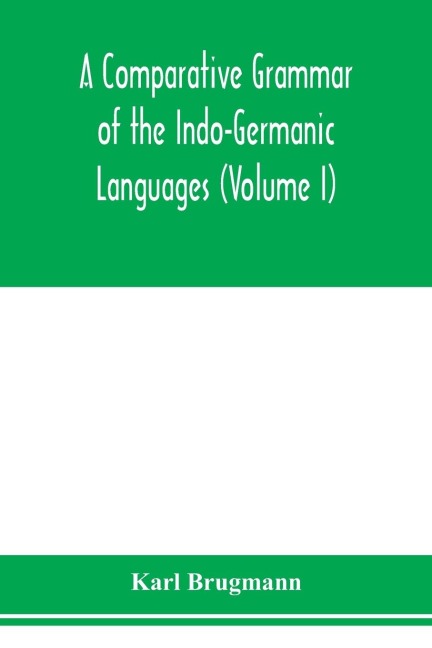 A Comparative Grammar of the Indo-Germanic Languages. A Concise Exposition of the History of Sanskrit, Old Iranian (Avestic and old Persian), Old Armenian, Greek, Latin. Umbro-Samnitic, Old Irish, Gothic, Old High German, Lithuanian and Old Church Slavoni