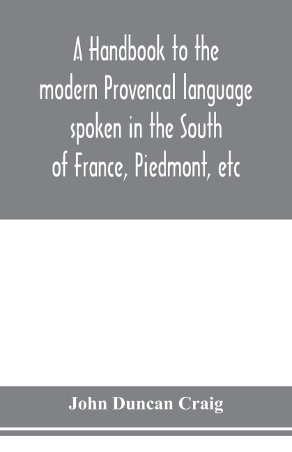 A handbook to the modern Provenc¿al language spoken in the South of France, Piedmont, etc