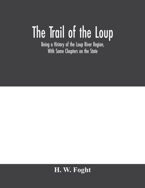The Trail Of The Loup: Being A History Of The Loup River Region, With Some Chapters On The State