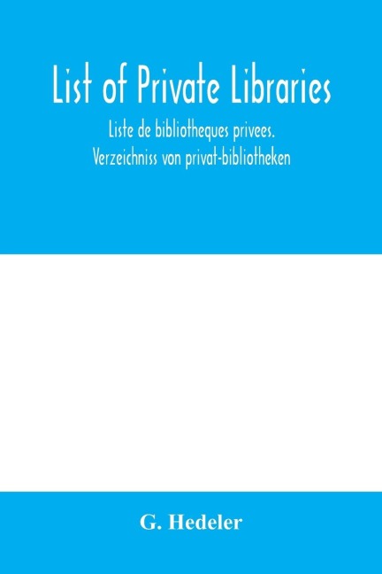 List of private libraries. Liste de bibliothe¿ques prive¿es. Verzeichniss von privat-bibliotheken