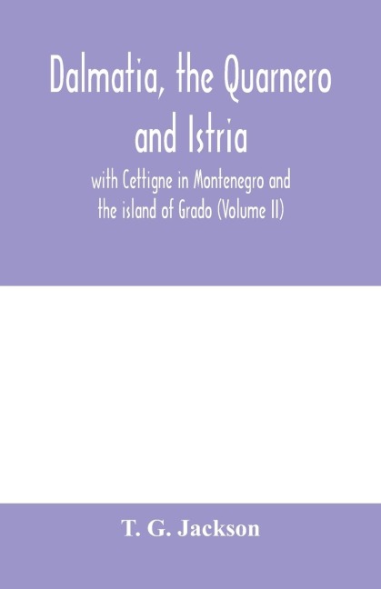 Dalmatia, the Quarnero and Istria, with Cettigne in Montenegro and the island of Grado (Volume II)