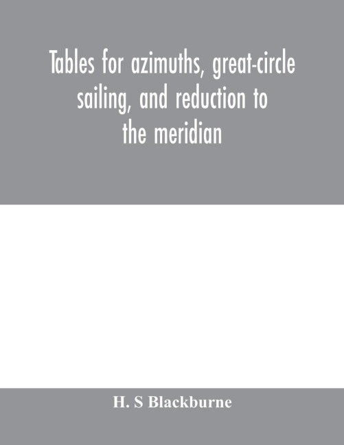 Tables for azimuths, great-circle sailing, and reduction to the meridian: with a new and improved Sumner method; latitudes 90¿ N. to 90¿ S., declinations 90¿ N. to 90¿ S.