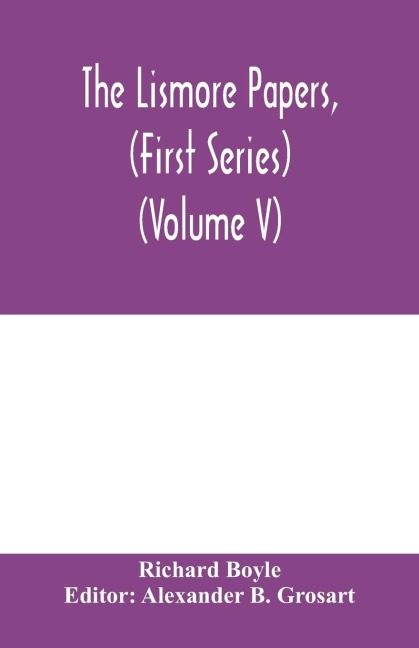 The Lismore papers, (First Series) Autobiographical notes, remembrances and diaries of Sir Richard Boyle, first and great Earl of Cork (Volume V)