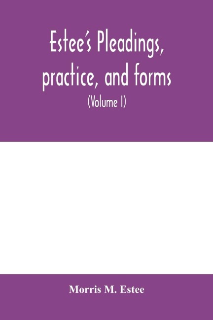 Estees Pleadings, practice, and forms: adapted to actions and special proceedings under codes of civil procedure (Volume I)