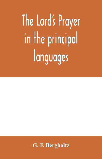 The Lords prayer in the principal languages, dialects and versions of the world: printed in type and vernaculars of the different nations