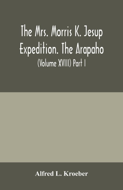 The Mrs. Morris K. Jesup Expedition. The Arapaho: Bulletin of the American Museum of natural History (Volume XVIII) Part I.