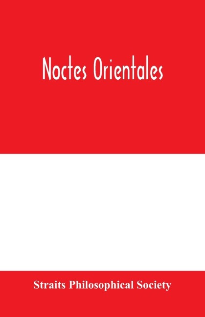 Noctes orientales: being a selection of essays read before the Straits Philosophical Society between the years 1893 and 1910