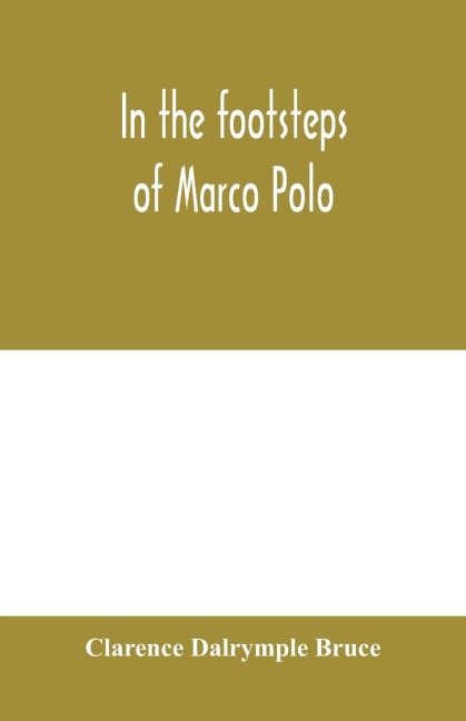 In the footsteps of Marco Polo: being the account of a journey overland from Simla to Pekin