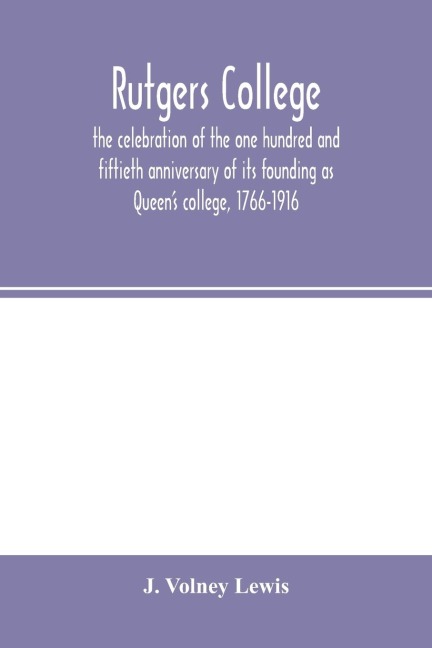 Rutgers College ; the celebration of the one hundred and fiftieth anniversary of its founding as Queens college, 1766-1916