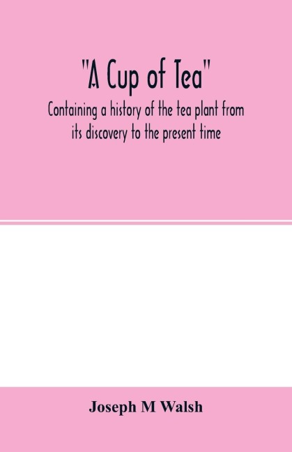 A cup of tea, containing a history of the tea plant from its discovery to the present time, including its botanical characteristics ... and embracing Mr. William Saunders pamphlet on Tea-culture-a probable American industry