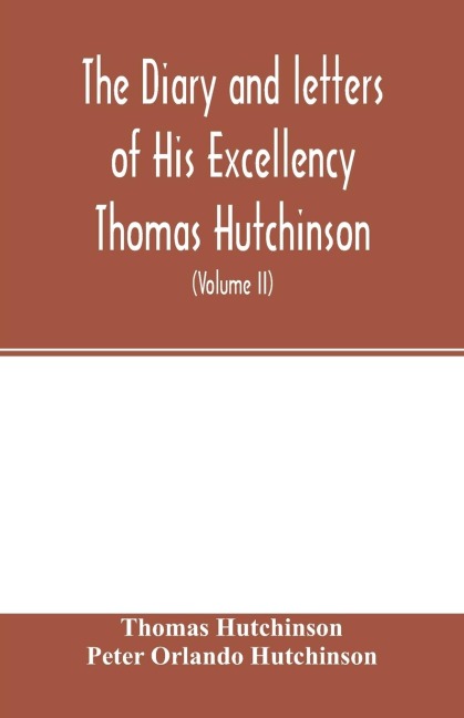 The diary and letters of His Excellency Thomas Hutchinson: Captain-general and Governor-in-chief of His late Majestys province of Massachusetts Bay in North America ... compiled from the original documents still remaining in the possession of his descen