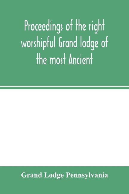Proceedings of the right worshipful Grand lodge of the most Ancient and honorable fraternity of free and accepted masons of Pennsylvania, and Masonic jurisdiction thereunto belonging, at its celebration of the sesqui-centennial anniversary of the initiati