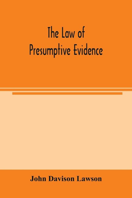The law of presumptive evidence, including presumptions both of law and of fact, and the burden of proof both in civil and criminal cases, reduced to rules