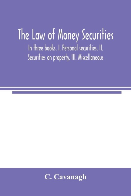 The law of money securities: In three books. I. Personal securities. II. Securities on property. III. Miscellaneous