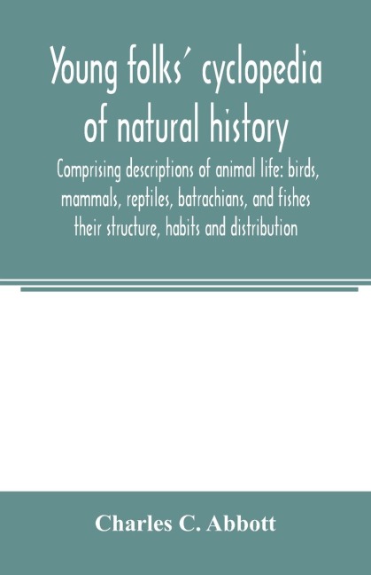 Young folks cyclopedia of natural history. Comprising descriptions of animal life: birds, mammals, reptiles, batrachians, and fishes: their structure, habits and distribution