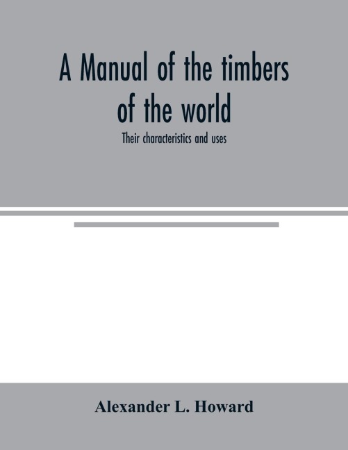 A manual of the timbers of the world: their characteristics and uses