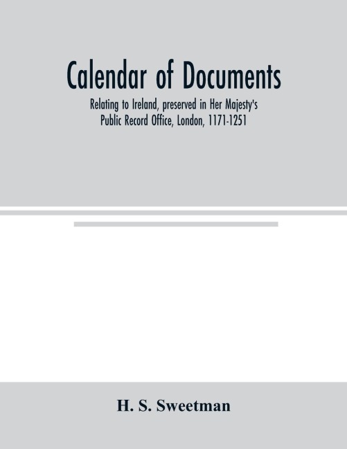 Calendar of documents, relating to Ireland, preserved in Her Majestys Public Record Office, London, 1171-1251