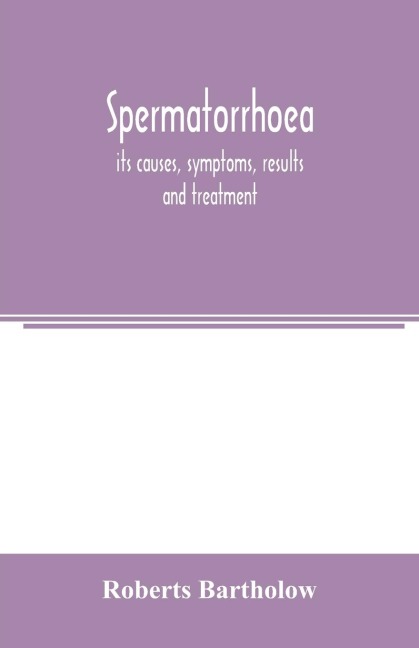 Spermatorrhoea: its causes, symptoms, results and treatment