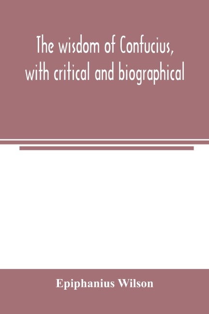 The wisdom of Confucius, with critical and biographical