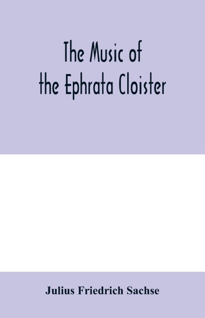 The music of the Ephrata cloister: also Conrad Beissel's treatise on music as set forth in a preface to the "Turtel Taube" of 1747, amplified with fac-simile reproductions of parts of the text and some original Ephrata music of the Weyrauchs hu¿gel, 1739
