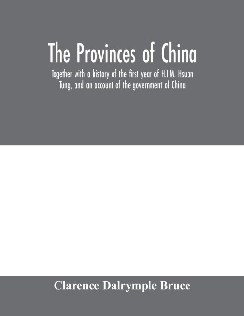 The Provinces of China: together with a history of the first year of H.I.M. Hsuan Tung, and an account of the government of China