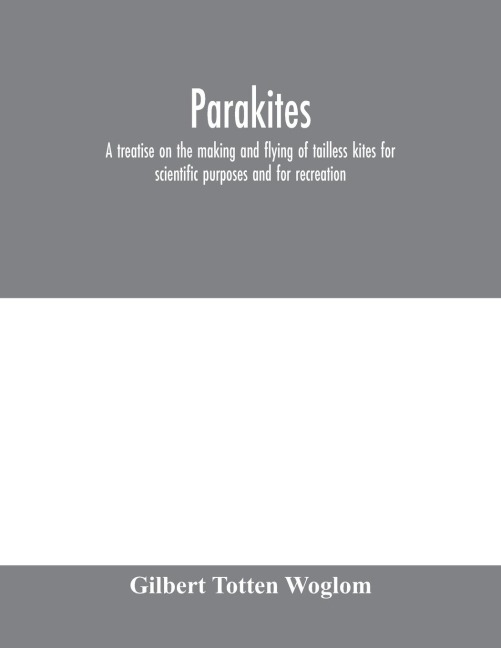 Parakites: a treatise on the making and flying of tailless kites for scientific purposes and for recreation