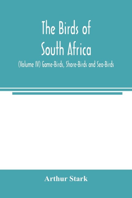 The birds of South Africa (Volume IV) Game-Birds, Shore-Birds and Sea-Birds