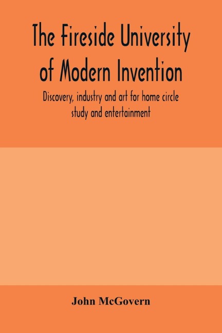 The fireside university of modern invention, discovery, industry and art for home circle study and entertainment
