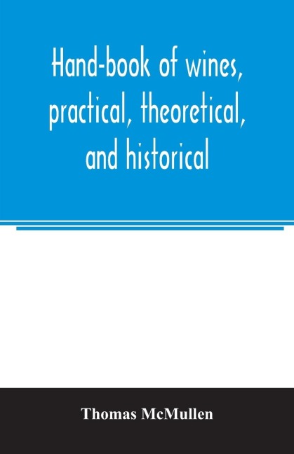 Hand-book of wines, practical, theoretical, and historical; with a description of foreign spirits and liqueurs