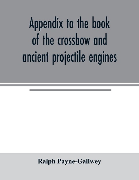 Appendix to the book of the crossbow and ancient projectile engines