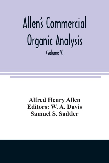 Allens commercial organic analysis; a treatise on the properties, modes of assaying, and proximate analytical examination of the various organic chemicals and products employed in the arts, manufactures, medicine, etc., with concise methods for the detec