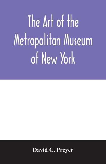 The art of the Metropolitan Museum of New York: giving a descriptive and critical account of its treasures, which represent the arts and crafts from remote antiquity to the present time