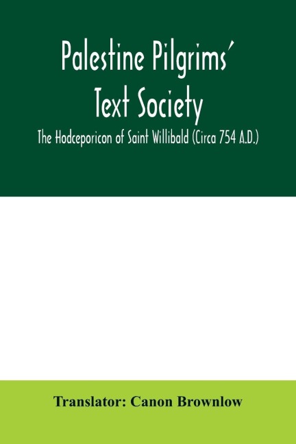 Palestine Pilgrims Text Society; The Hodceporicon of Saint Willibald (Circa 754 A.D.)