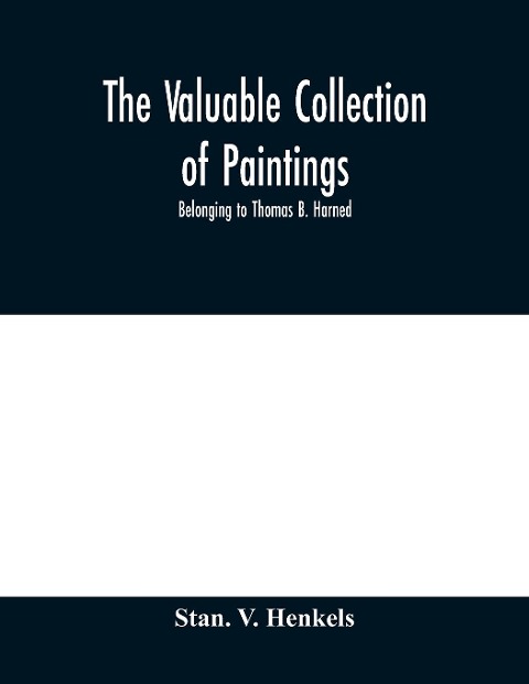 The valuable collection of paintings: belonging to Thomas B. Harned , Esq. One of the Literary Executors of Walt Whitman and Oil Portraits of Noted Americans by Stuart, Peale, Coplay, Eastman Johnson Benj. Huntington, Bass Otis and others. And Ivory Mini