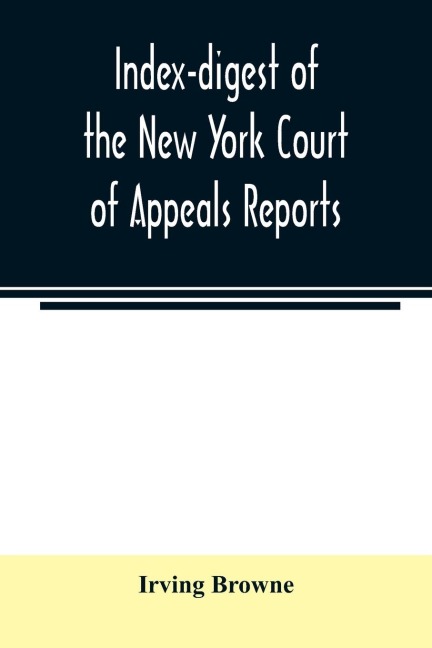 Index-digest of the New York Court of Appeals reports: including Volumes 1-95 of the regular series, Keyes, Abbotts Court of Appeals decisions and transcript appeals