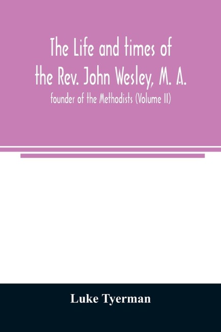 The life and times of the Rev. John Wesley, M. A., founder of the Methodists (Volume II)