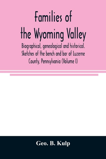 Families of the Wyoming Valley: biographical, genealogical and historical. Sketches of the bench and bar of Luzerne County, Pennsylvania (Volume I)
