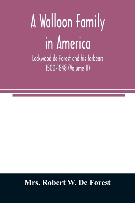 A Walloon family in America; Lockwood de Forest and his forbears 1500-1848 (Volume II)