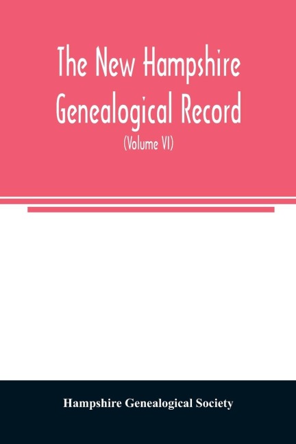 The New Hampshire genealogical record: an illustrated quarterly magazine devoted to genealogy, history, and biography : official organ of the New Hampshire Genealogical Society (Volume VI)