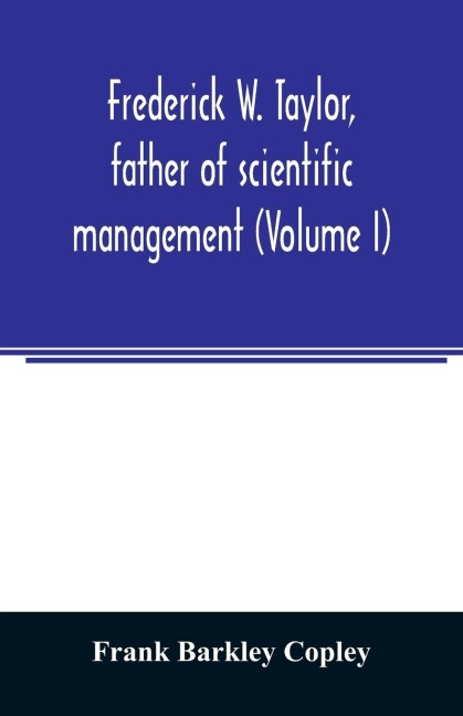 Frederick W. Taylor, father of scientific management (Volume I)