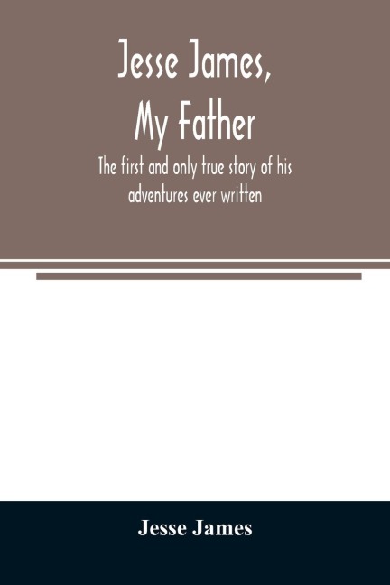 Jesse James, my father: the first and only true story of his adventures ever written
