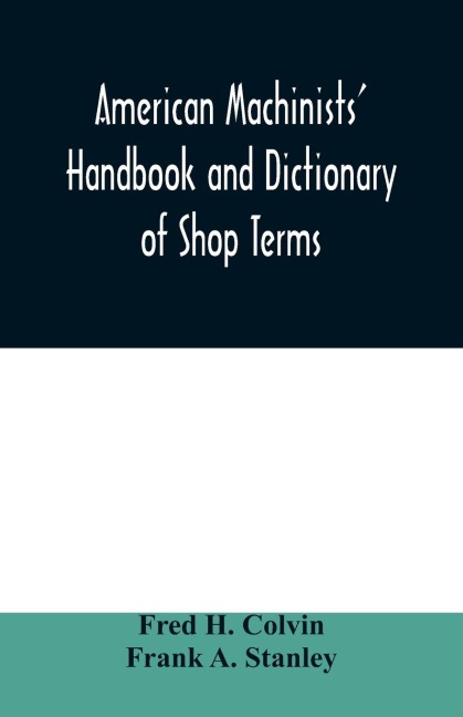 American machinists handbook and dictionary of shop terms: a reference book of machine shop and drawing room data, methods and definitions