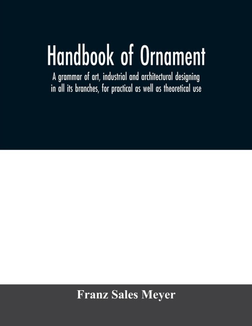 Handbook of ornament; a grammar of art, industrial and architectural designing in all its branches, for practical as well as theoretical use