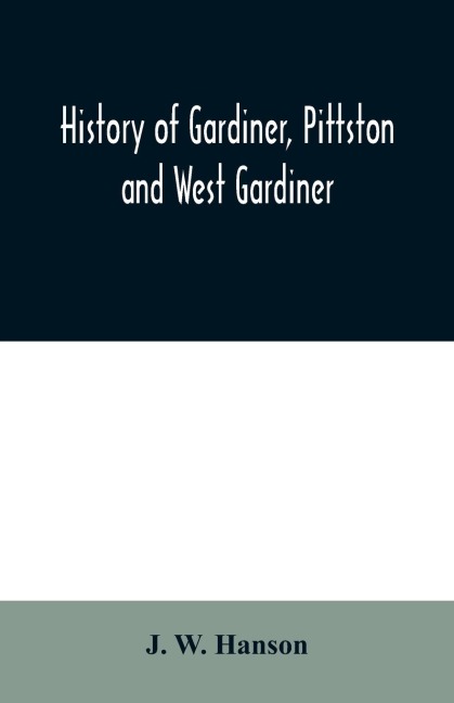 History of Gardiner, Pittston and West Gardiner, with a sketch of the Kennebec Indians, & New Plymouth purchase, comprising historical matter from 1602 to 1852; with genealogical sketches of many families