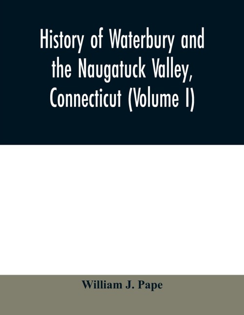 History of Waterbury and the Naugatuck Valley, Connecticut (Volume I)