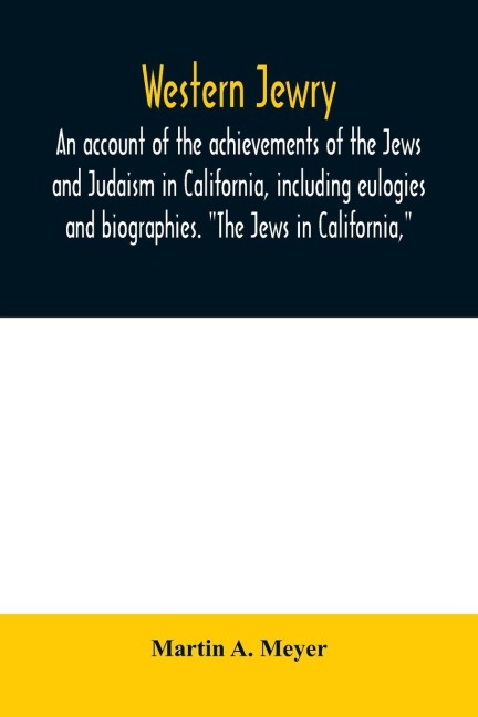 Western Jewry; an account of the achievements of the Jews and Judaism in California, including eulogies and biographies. "The Jews in California,"