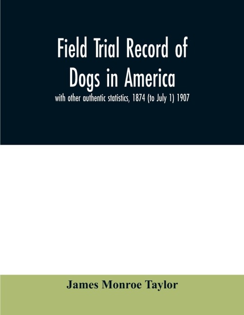 Field trial record of dogs in America: with other authentic statistics, 1874 (to July 1) 1907
