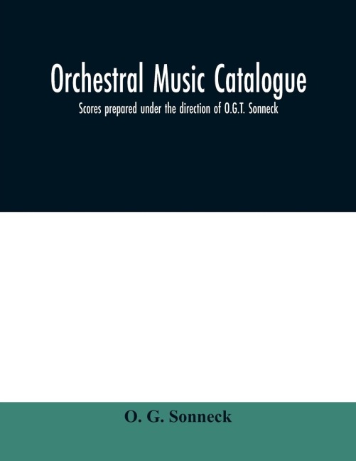 Orchestral music catalogue: scores prepared under the direction of O.G.T. Sonneck